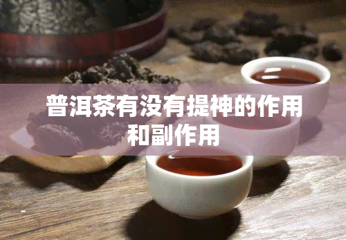 普洱茶有没有提神的作用和副作用