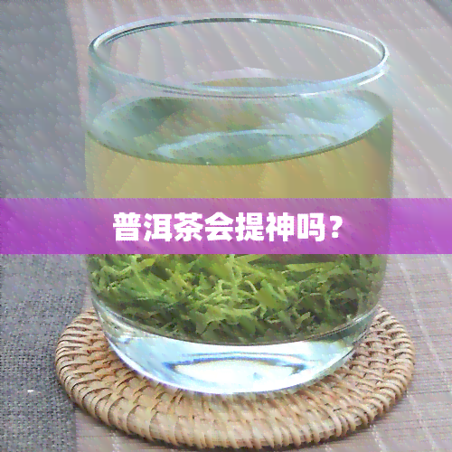 普洱茶会提神吗？