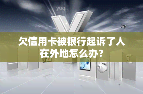 欠信用卡被银行起诉了人在外地怎么办？