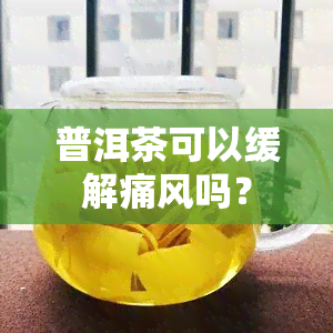 普洱茶可以缓解痛风吗？