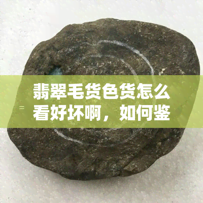 翡翠毛货色货怎么看好坏啊，如何鉴别翡翠毛货的优劣？专家指导揭秘