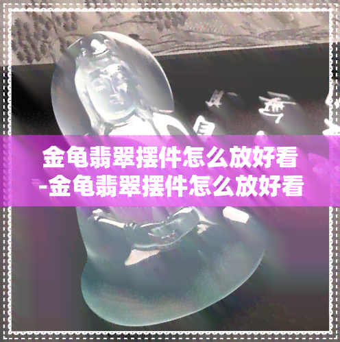 金龟翡翠摆件怎么放好看-金龟翡翠摆件怎么放好看图片