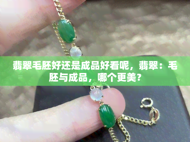 翡翠毛胚好还是成品好看呢，翡翠：毛胚与成品，哪个更美？