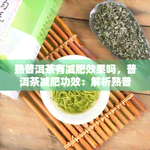 熟普洱茶有减肥效果吗，普洱茶减肥功效：解析熟普洱茶对减肥的影响