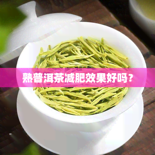 熟普洱茶减肥效果好吗？