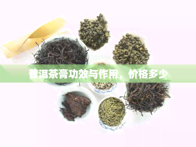 普洱茶膏功效与作用，价格多少