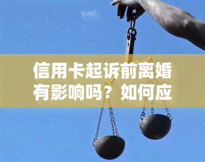 信用卡起诉前离婚有影响吗？如何应对？