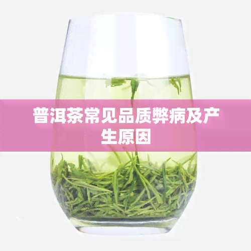 普洱茶常见品质弊病及产生原因