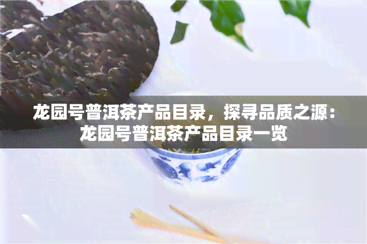 龙园号普洱茶产品目录，探寻品质之源：龙园号普洱茶产品目录一览