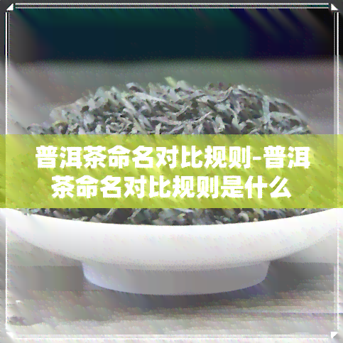 普洱茶命名对比规则-普洱茶命名对比规则是什么