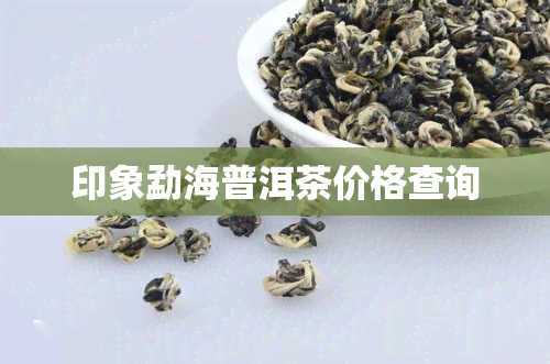 印象勐海普洱茶价格查询