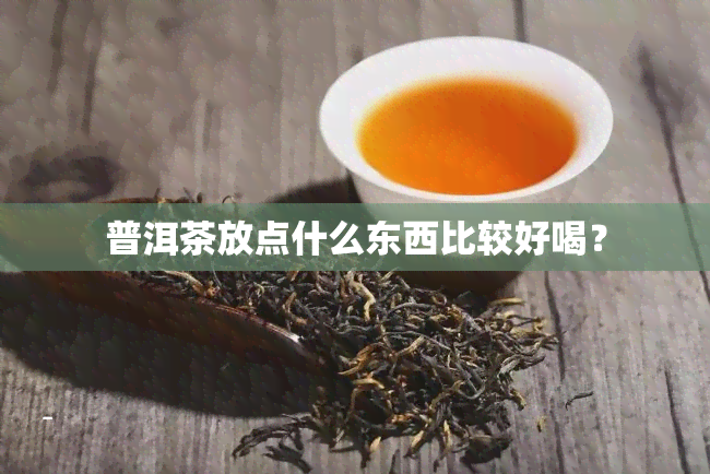 普洱茶放点什么东西比较好喝？