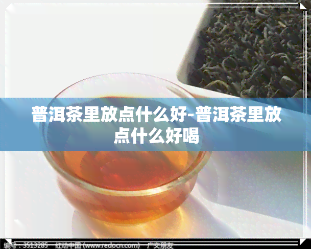 普洱茶里放点什么好-普洱茶里放点什么好喝