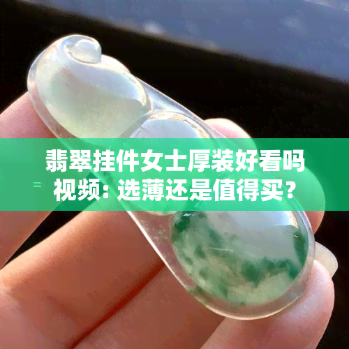 翡翠挂件女士厚装好看吗视频: 选薄还是值得买？