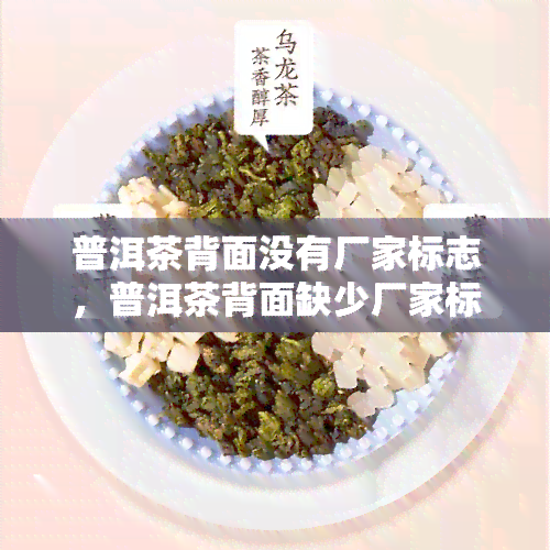 普洱茶背面没有厂家标志，普洱茶背面缺少厂家标志：消费者需警惕