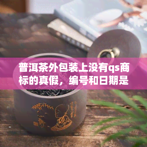 普洱茶外包装上没有qs商标的真假，编号和日期是否必要违法？