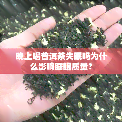 晚上喝普洱茶失眠吗为什么影响睡眠质量？