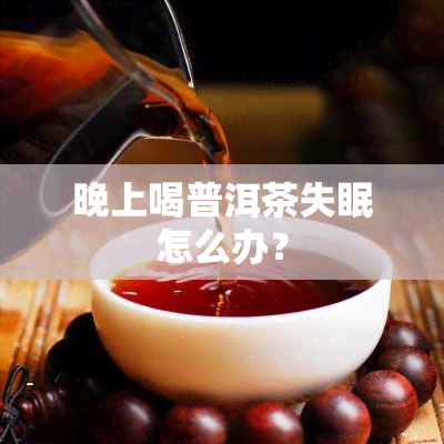 晚上喝普洱茶失眠怎么办？