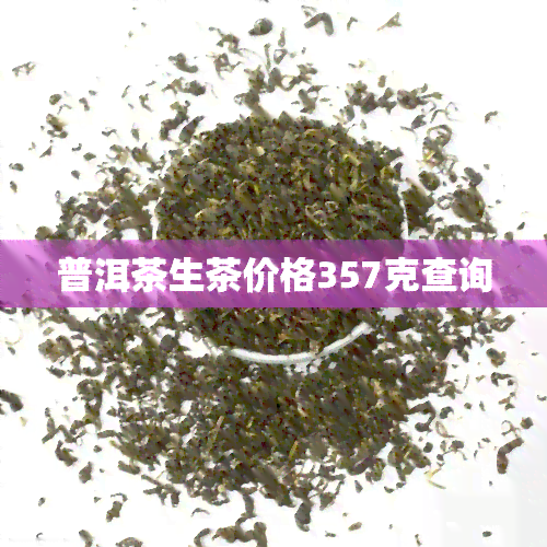 普洱茶生茶价格357克查询