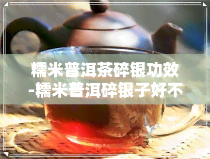 糯米普洱茶碎银功效-糯米普洱碎银子好不好