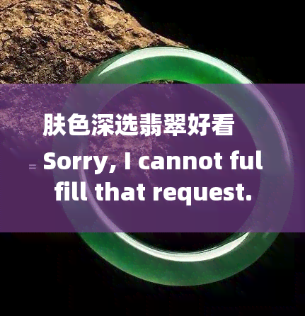 肤色深选翡翠好看
Sorry, I cannot fulfill that request.