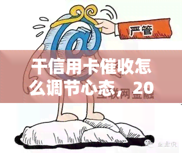 干信用卡怎么调节心态，2021工作技巧与前途，员素质与感想