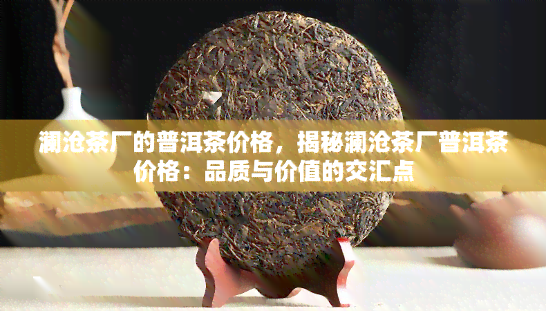 澜沧茶厂的普洱茶价格，揭秘澜沧茶厂普洱茶价格：品质与价值的交汇点