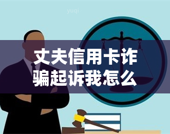 丈夫信用卡诈骗起诉我怎么办？