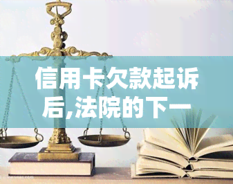 信用卡欠款起诉后,法院的下一步怎么做，信用卡欠款起诉后：法院的后续程序详解