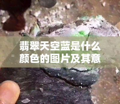 翡翠天空蓝是什么颜色的图片及其意义，料子值钱吗？