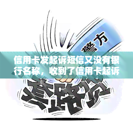 信用卡发起诉短信又没有银行名称，收到了信用卡起诉书