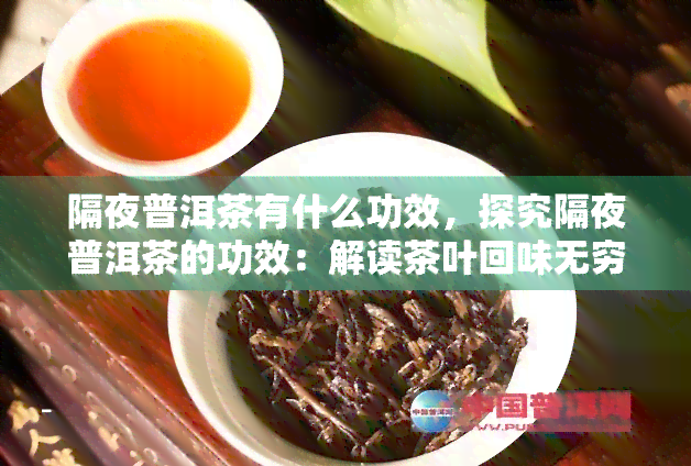 隔夜普洱茶有什么功效，探究隔夜普洱茶的功效：解读茶叶回味无穷的奥秘