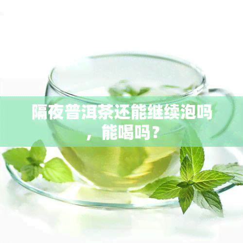 隔夜普洱茶还能继续泡吗，能喝吗？