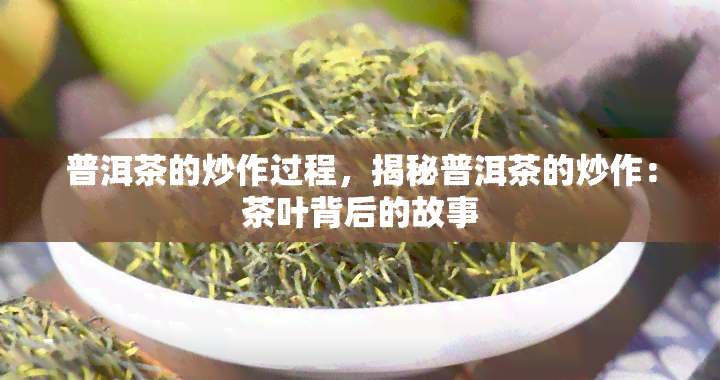 普洱茶的炒作过程，揭秘普洱茶的炒作：茶叶背后的故事