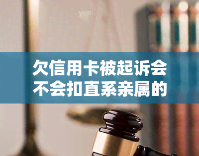 欠信用卡被起诉会不会扣直系亲属的钱，欠信用卡被起诉：是否会影响直系亲属的财产？