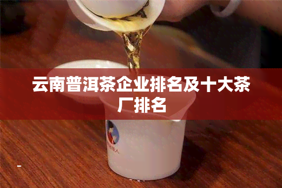 云南普洱茶企业排名及十大茶厂排名