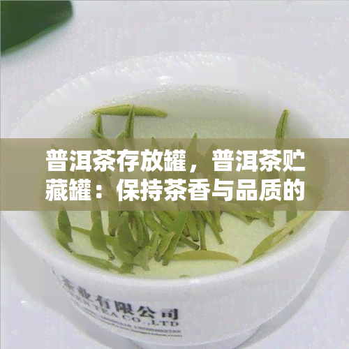 普洱茶存放罐，普洱茶贮藏罐：保持茶香与品质的选择