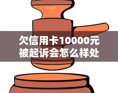 欠信用卡10000元被起诉会怎么样处理？