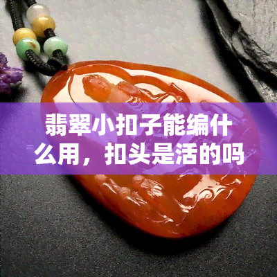 翡翠小扣子能编什么用，扣头是活的吗