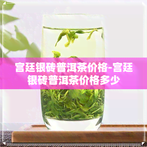 宫廷银砖普洱茶价格-宫廷银砖普洱茶价格多少