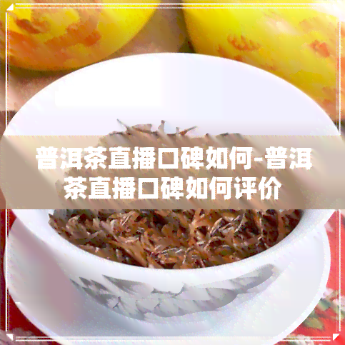 普洱茶直播口碑如何-普洱茶直播口碑如何评价