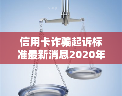 信用卡诈骗起诉标准最新消息2020年罪构成要件