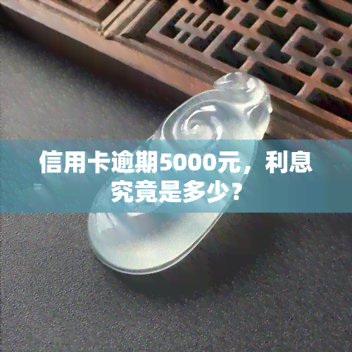 信用卡逾期5000元，利息究竟是多少？