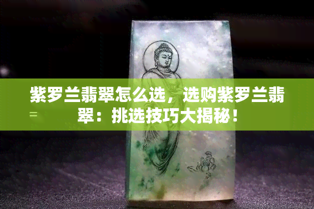 紫罗兰翡翠怎么选，选购紫罗兰翡翠：挑选技巧大揭秘！