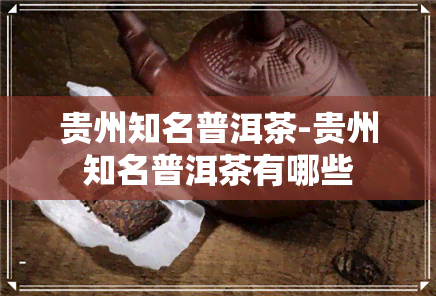 贵州知名普洱茶-贵州知名普洱茶有哪些