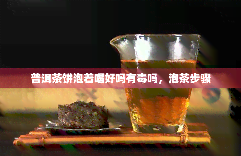 普洱茶饼泡着喝好吗有吗，泡茶步骤