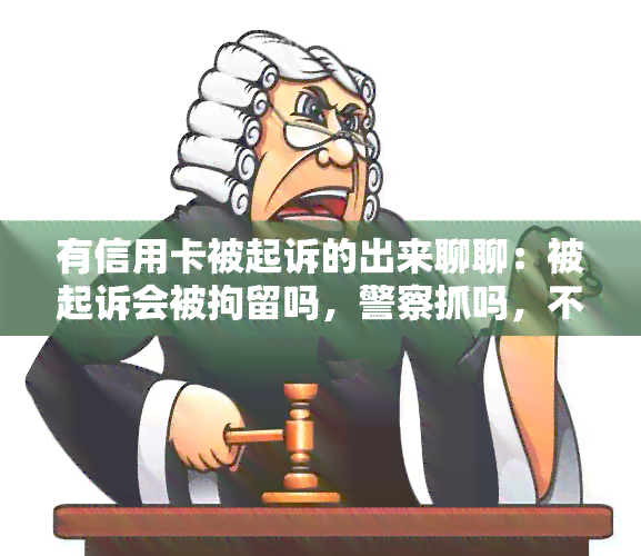 有信用卡被起诉的出来聊聊：被起诉会被拘留吗，警察抓吗，不去会来找人，信用卡会被冻结吗