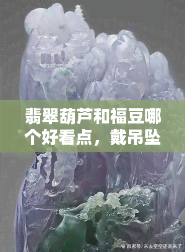 翡翠葫芦和福豆哪个好看点，戴吊坠寓意，费料对比