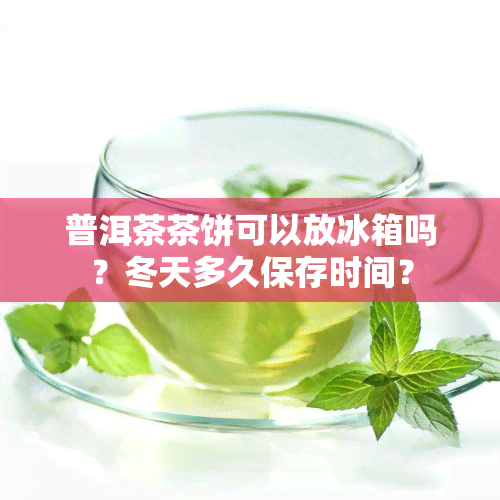 普洱茶茶饼可以放冰箱吗？冬天多久保存时间？