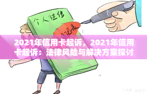 2021年信用卡起诉，2021年信用卡起诉：法律风险与解决方案探讨